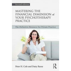 Mastering the Financial Dimension of Your Psychotherapy Practice: The Definitive Resource for Private Practice