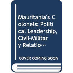 Mauritania's Colonels: Political Leadership, Civil-Military Relations and Democratization