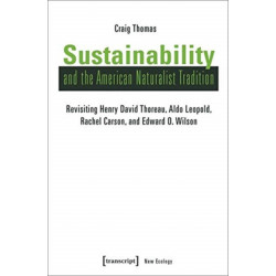 Sustainability and the American Naturalist Tradi – Revisiting Henry David Thoreau, Aldo Leopold, Rachel Carson, and Edward O. Wilson: Revisiting Henry David Thoreau, Aldo Leopold, Rachel Carson, and Edward O. Wilson