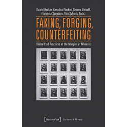 Faking, Forging, Counterfeiting – Discredited Practices at the Margins of Mimesis: Discredited Practices at the Margins of Mimesis