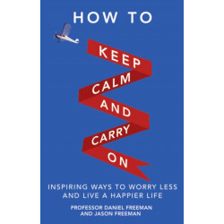 How to Keep Calm and Carry On: Inspiring ways to worry less and live a happier life