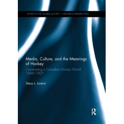 Media, Culture, and the Meanings of Hockey: Constructing a Canadian Hockey World, 1896-1907