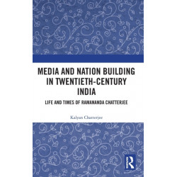 Media and Nation Building in Twentieth-Century India: Life and Times of Ramananda Chatterjee