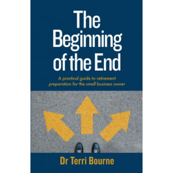 The Beginning of the End: A practical guide to retirement preparation for the small business owner