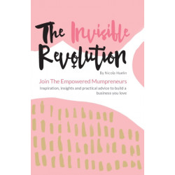 The Invisible Revolution: Join the empowered Mumpreneurs: Inspiration, insights & practical advice to build a business you love