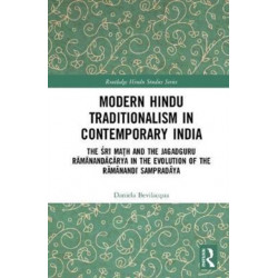 Modern Hindu Traditionalism in Contemporary India: The Sri Math and the Jagadguru Ramanandacarya in the Evolution of the Ramanandi Sampradaya