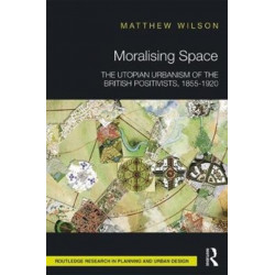 Moralising Space: The Utopian Urbanism of the British Positivists, 1855-1920