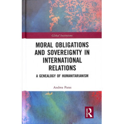 Moral Obligations and Sovereignty in International Relations: A Genealogy of Humanitarianism