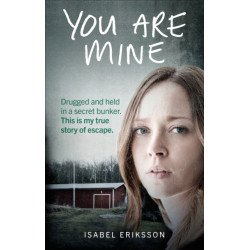 You Are Mine: Drugged and Held in a Secret Bunker. This is My True Story of Escape.