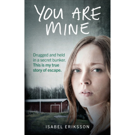 You Are Mine: Drugged and Held in a Secret Bunker. This is My True Story of Escape.