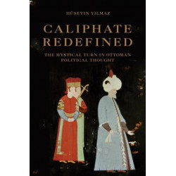 Caliphate Redefined: The Mystical Turn in Ottoman Political Thought