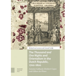 The Thousand and One Nights and Orientalism in the Dutch Republic, 1700-1800: Antoine Galland, Ghisbert Cuper and Gilbert de Flines