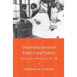 Citizenship between Empire and Nation: Remaking France and French Africa, 1945–1960