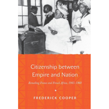 Citizenship between Empire and Nation: Remaking France and French Africa, 1945–1960