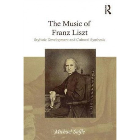 The Music of Franz Liszt: Stylistic Development and Cultural Synthesis