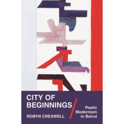 City of Beginnings: Poetic Modernism in Beirut