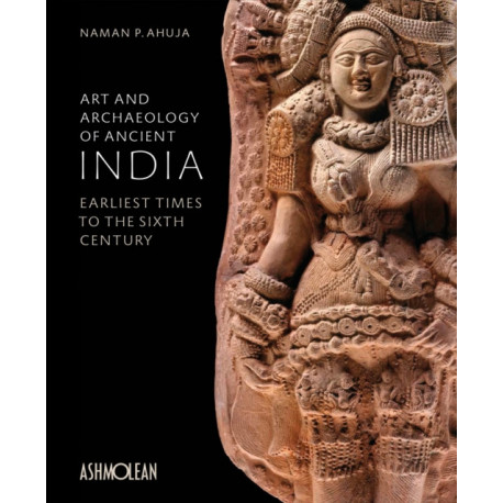 Art and Archaeology of Ancient India: Earliest Times to the Sixth Century