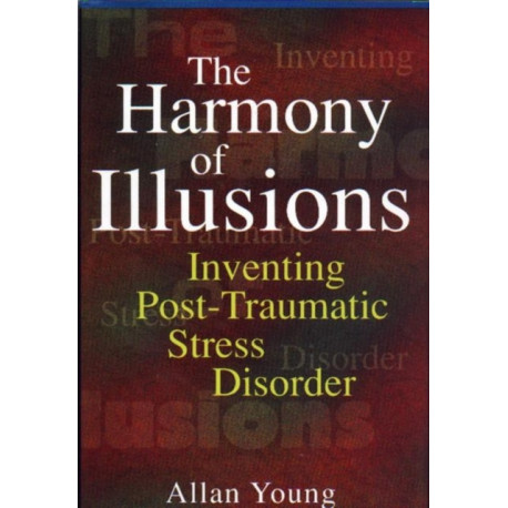 The Harmony of Illusions: Inventing Post-Traumatic Stress Disorder