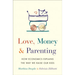 Love, Money, and Parenting: How Economics Explains the Way We Raise Our Kids