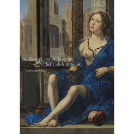 Jan Gossart and the Invention of Netherlandish Antiquity