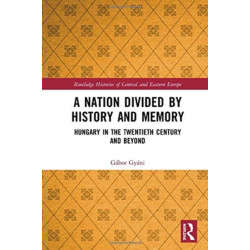 A Nation Divided by History and Memory: Hungary in the Twentieth Century and Beyond