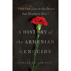 "They Can Live in the Desert but Nowhere Else": A History of the Armenian Genocide