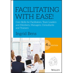 Facilitating with Ease!: Core Skills for Facilitators, Team Leaders and Members, Managers, Consultants, and Trainers