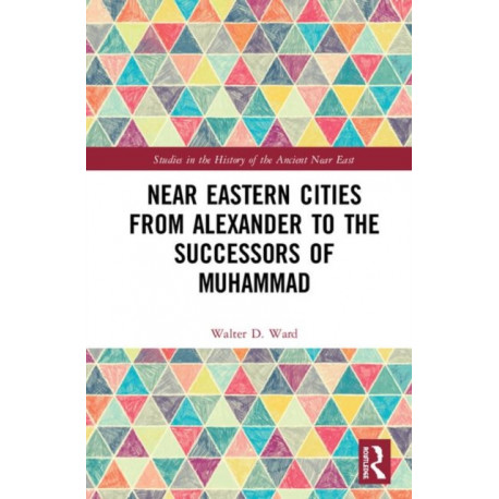 Near Eastern Cities from Alexander to the Successors of Muhammad