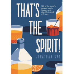 That's the Spirit!: 100 of the World's Greatest Spirits and Liqueurs to Drink with Style