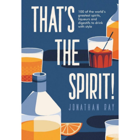 That's the Spirit!: 100 of the World's Greatest Spirits and Liqueurs to Drink with Style