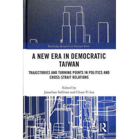 A New Era in Democratic Taiwan: Trajectories and Turning Points in Politics and Cross-Strait Relations