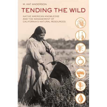 Tending the Wild: Native American Knowledge and the Management of California's Natural Resources