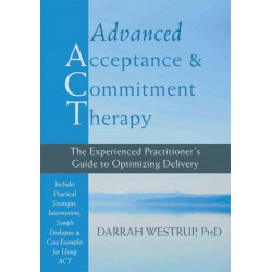 Advanced Acceptance and Commitment Therapy: The Experienced Practitioner's Guide to Optimizing Delivery