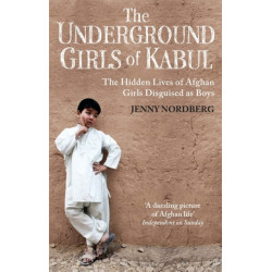 The Underground Girls Of Kabul: The Hidden Lives of Afghan Girls Disguised as Boys