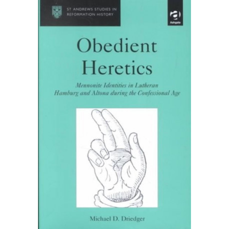 Obedient Heretics: Mennonite Identities in Lutheran Hamburg and Altona During the Confessional Age