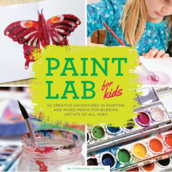 Paint Lab for Kids: 52 Creative Adventures in Painting and Mixed Media for Budding Artists of All Ages