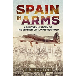 Spain in Arms: A Military History of the Spanish Civil War 1936-1939