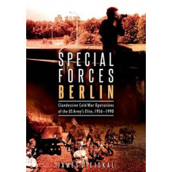 Special Forces Berlin: Clandestine Cold War Operations of the Us Army's Elite, 1956–1990