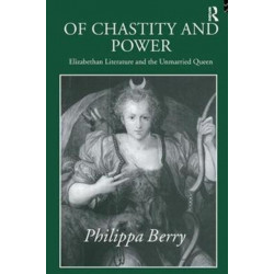 Of Chastity and Power: Elizabethan Literature and the Unmarried Queen