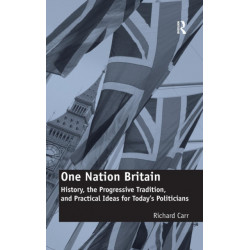 One Nation Britain: History, the Progressive Tradition, and Practical Ideas for Today’s Politicians
