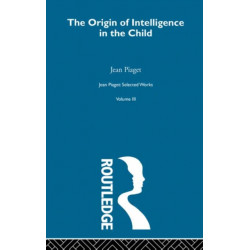 The Origin of Intelligence in the Child: Selected Works vol 3