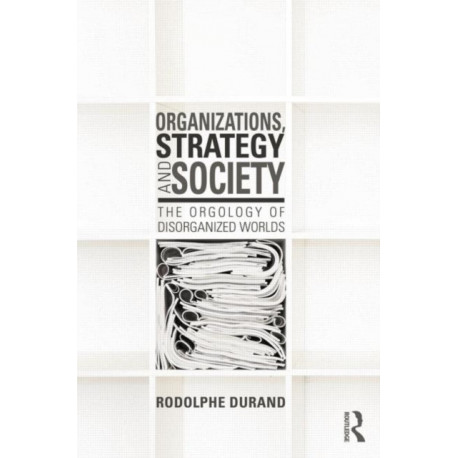 Organizations, Strategy and Society: The Orgology of Disorganized Worlds