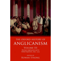 The Oxford History of Anglicanism, Volume III: Partisan Anglicanism and its Global Expansion 1829-c. 1914