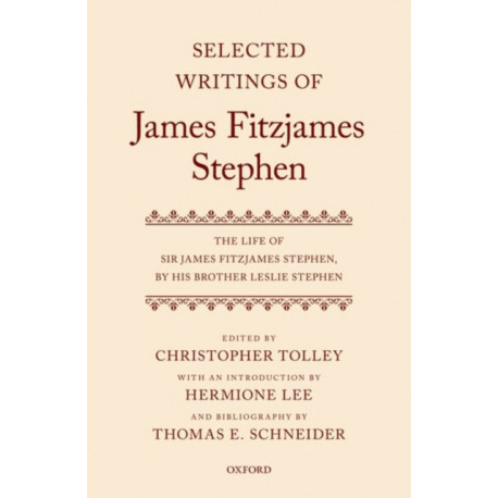 Selected Writings of James Fitzjames Stephen: The Life of Sir James Fitzjames Stephen, by his brother Leslie Stephen