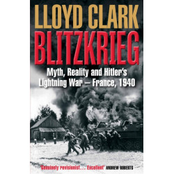 Blitzkrieg: Myth, Reality and Hitler’s Lightning War – France, 1940