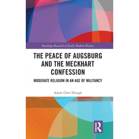 The Peace of Augsburg and the Meckhart Confession: Moderate Religion in an Age of Militancy
