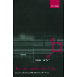 Reframing Public Policy: Discursive Politics and Deliberative Practices