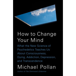 How to Change Your Mind: What the New Science of Psychedelics Teaches Us About Consciousness, Dying, Addiction, Depression, and Transcendence