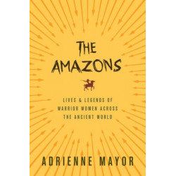 The Amazons: Lives and Legends of Warrior Women across the Ancient World