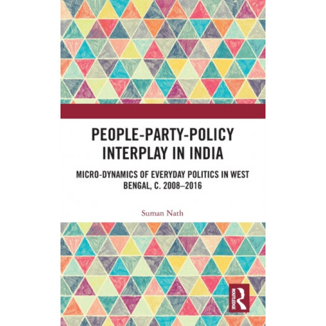 People-Party-Policy Interplay in India: Micro-dynamics of Everyday Politics in West Bengal, c. 2008 – 2016